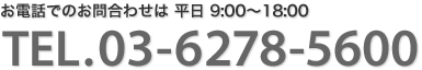 お電話でのお問合わせは 平日9:00〜18:00　TEL.03-6278-5600